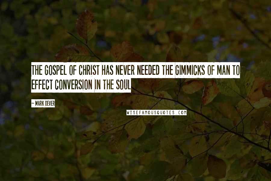 Mark Dever Quotes: The gospel of Christ has never needed the gimmicks of man to effect conversion in the soul