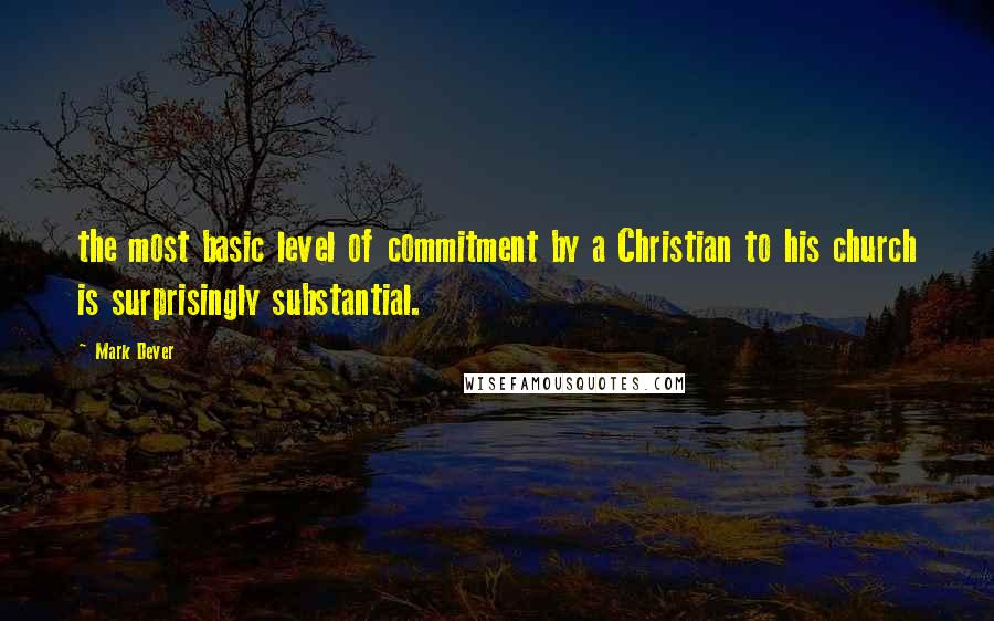 Mark Dever Quotes: the most basic level of commitment by a Christian to his church is surprisingly substantial.