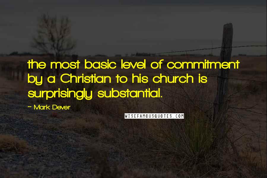 Mark Dever Quotes: the most basic level of commitment by a Christian to his church is surprisingly substantial.