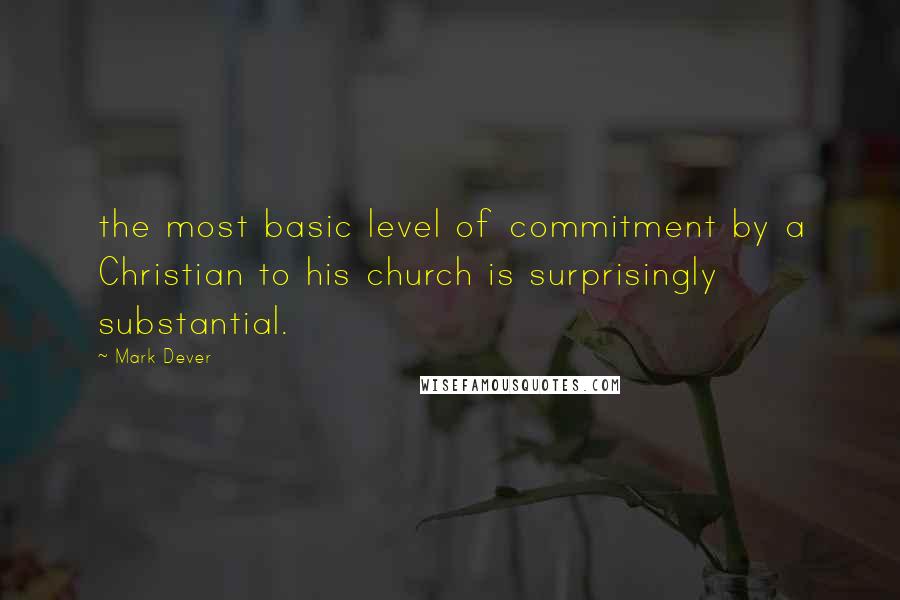 Mark Dever Quotes: the most basic level of commitment by a Christian to his church is surprisingly substantial.