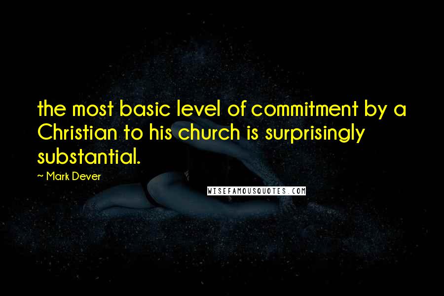 Mark Dever Quotes: the most basic level of commitment by a Christian to his church is surprisingly substantial.