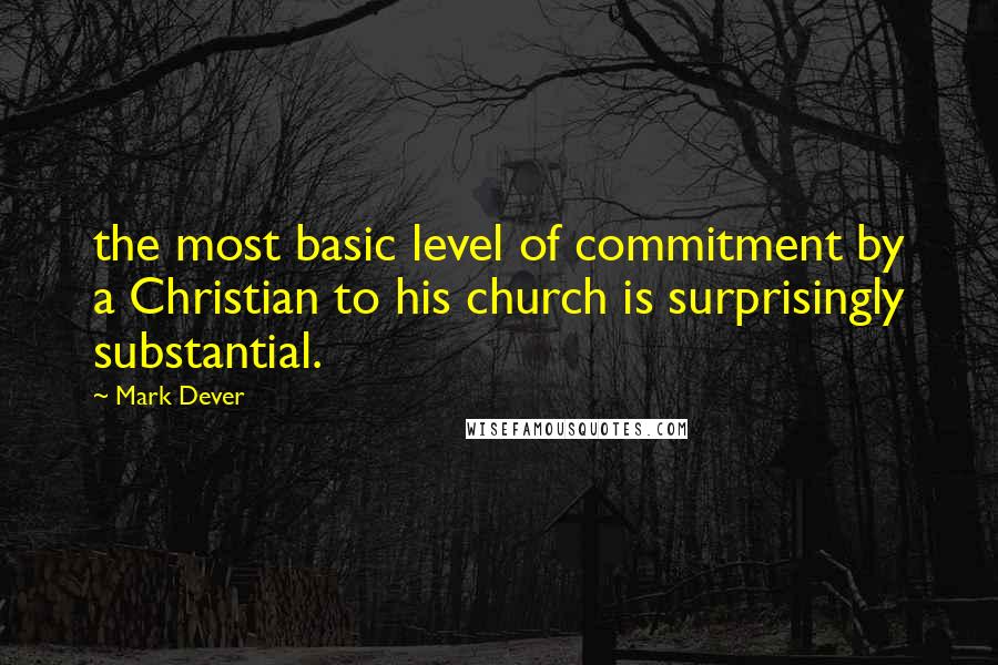 Mark Dever Quotes: the most basic level of commitment by a Christian to his church is surprisingly substantial.