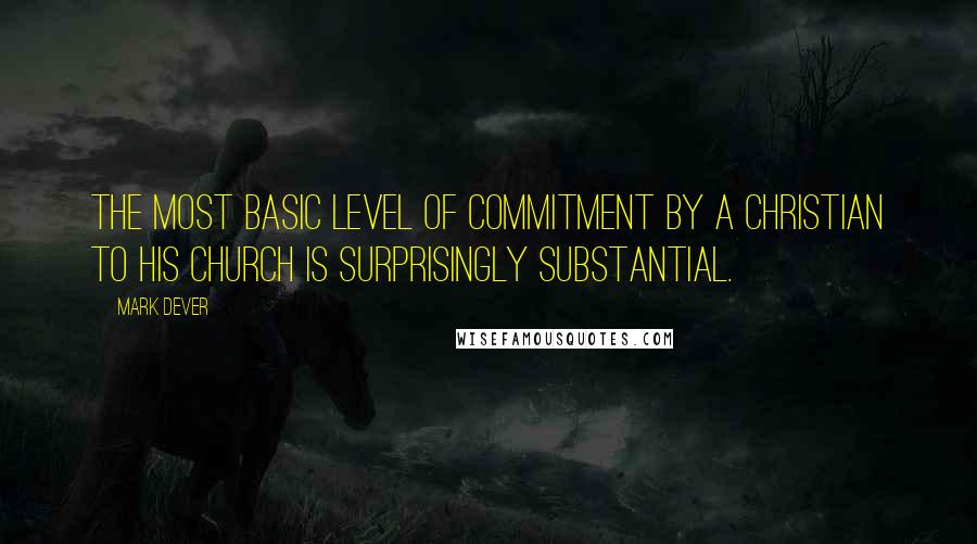 Mark Dever Quotes: the most basic level of commitment by a Christian to his church is surprisingly substantial.