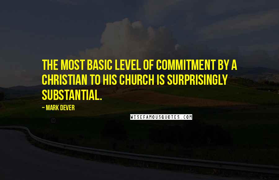 Mark Dever Quotes: the most basic level of commitment by a Christian to his church is surprisingly substantial.