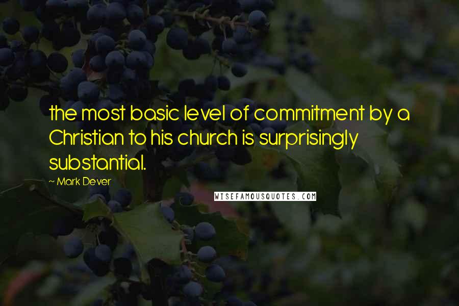 Mark Dever Quotes: the most basic level of commitment by a Christian to his church is surprisingly substantial.