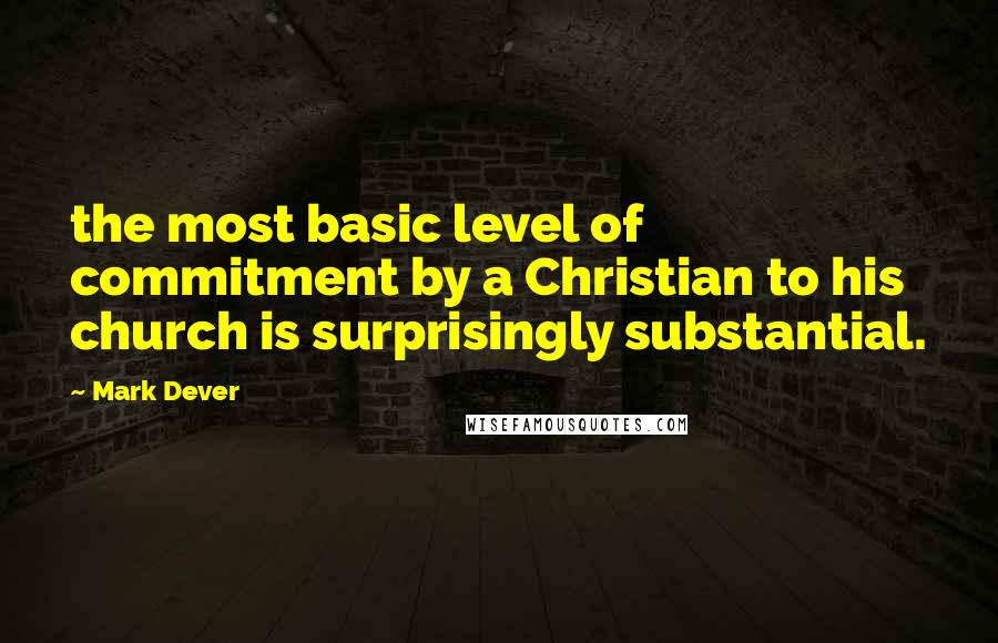 Mark Dever Quotes: the most basic level of commitment by a Christian to his church is surprisingly substantial.