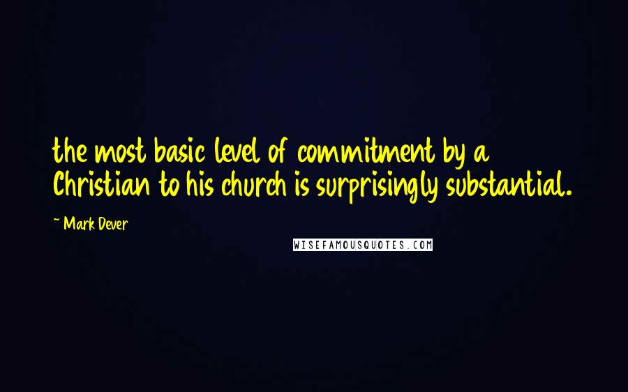 Mark Dever Quotes: the most basic level of commitment by a Christian to his church is surprisingly substantial.