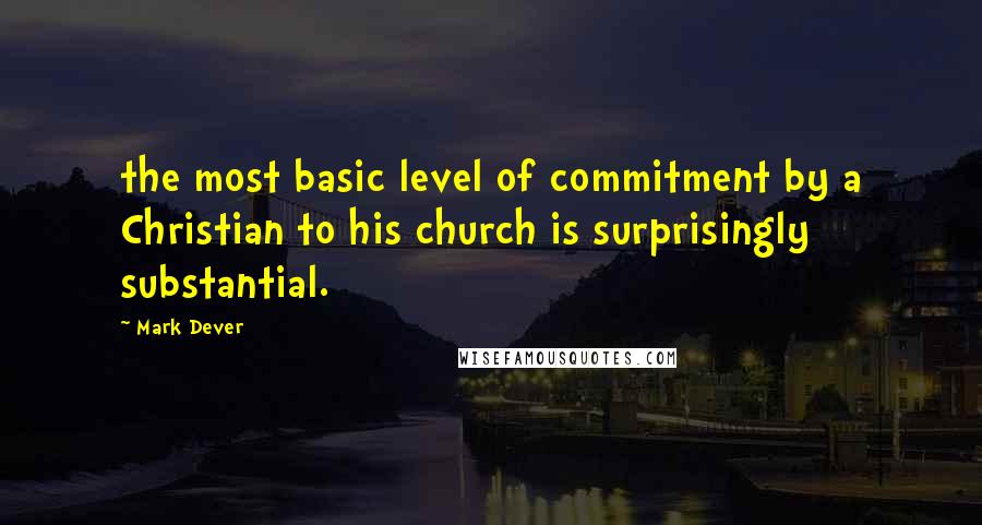 Mark Dever Quotes: the most basic level of commitment by a Christian to his church is surprisingly substantial.