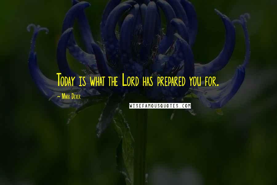 Mark Dever Quotes: Today is what the Lord has prepared you for.