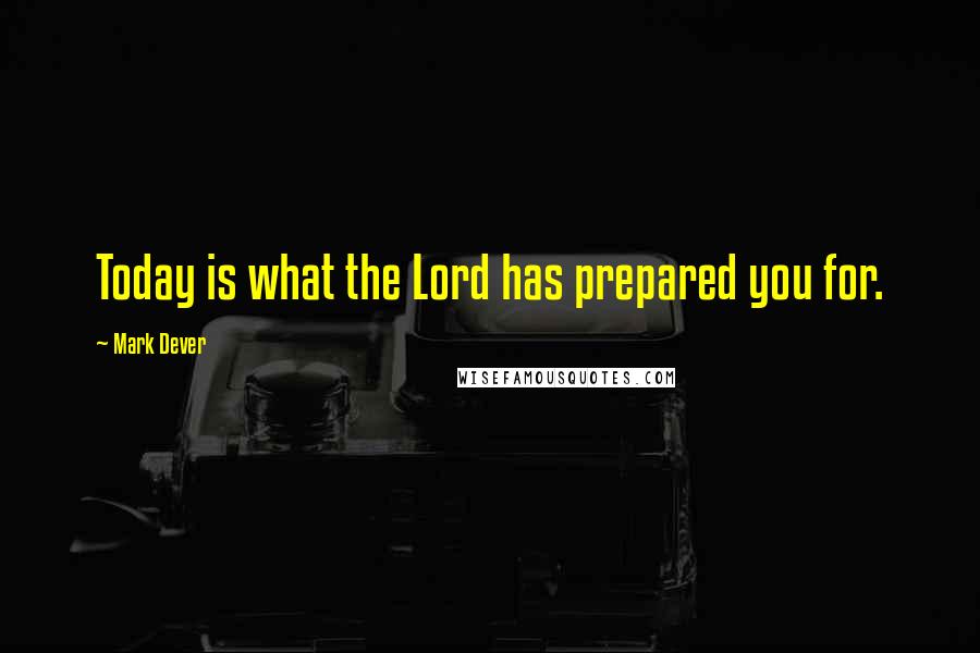Mark Dever Quotes: Today is what the Lord has prepared you for.