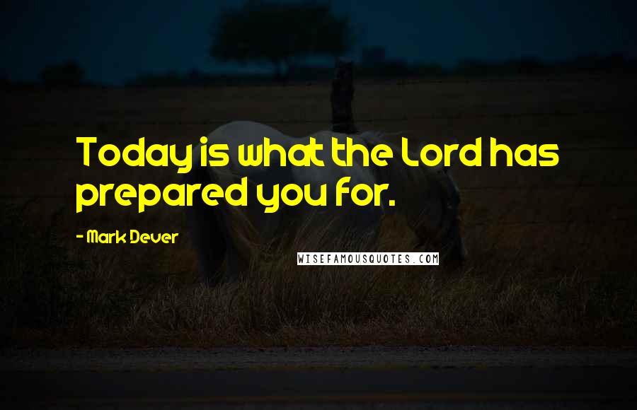 Mark Dever Quotes: Today is what the Lord has prepared you for.