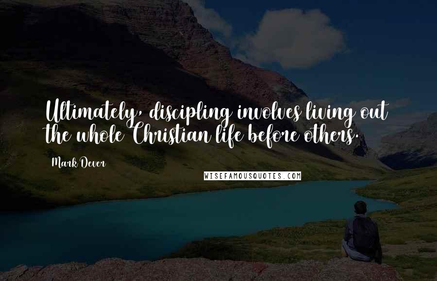 Mark Dever Quotes: Ultimately, discipling involves living out the whole Christian life before others.