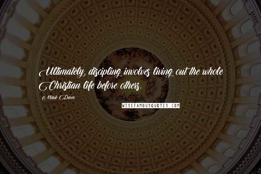 Mark Dever Quotes: Ultimately, discipling involves living out the whole Christian life before others.