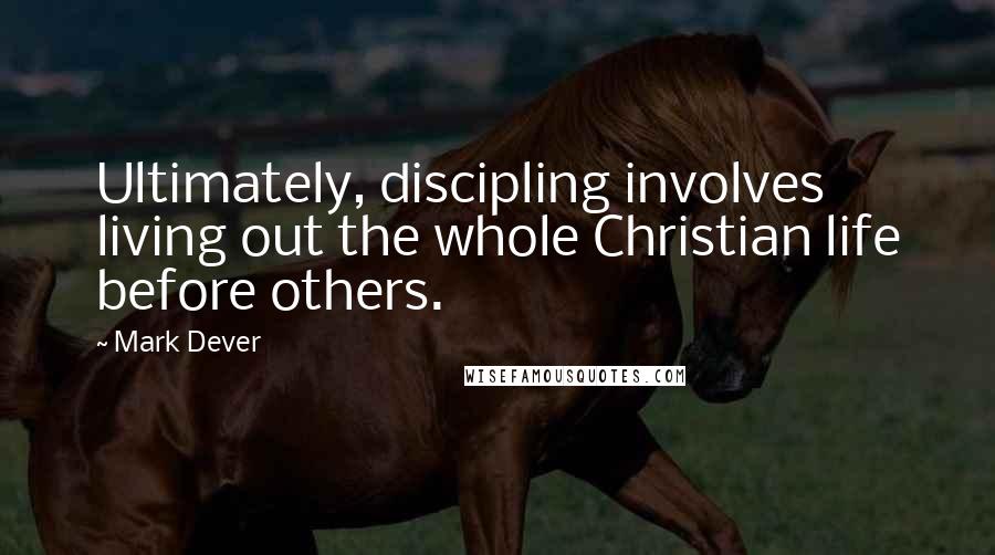 Mark Dever Quotes: Ultimately, discipling involves living out the whole Christian life before others.