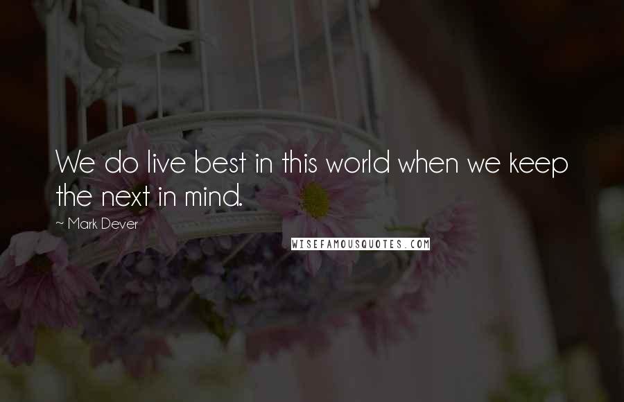 Mark Dever Quotes: We do live best in this world when we keep the next in mind.