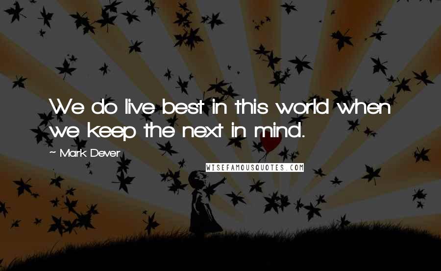 Mark Dever Quotes: We do live best in this world when we keep the next in mind.