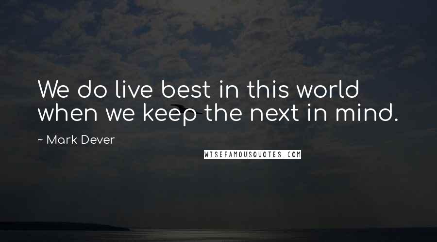 Mark Dever Quotes: We do live best in this world when we keep the next in mind.