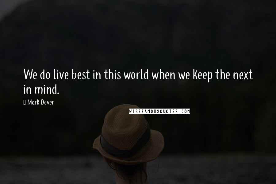 Mark Dever Quotes: We do live best in this world when we keep the next in mind.