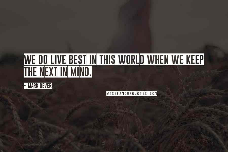 Mark Dever Quotes: We do live best in this world when we keep the next in mind.