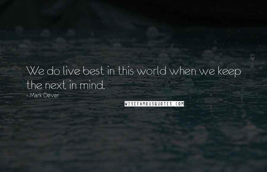 Mark Dever Quotes: We do live best in this world when we keep the next in mind.