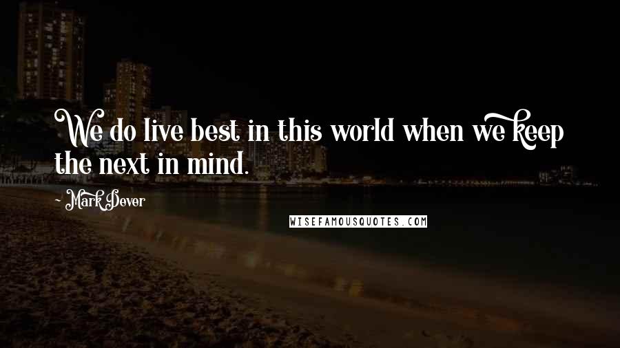 Mark Dever Quotes: We do live best in this world when we keep the next in mind.