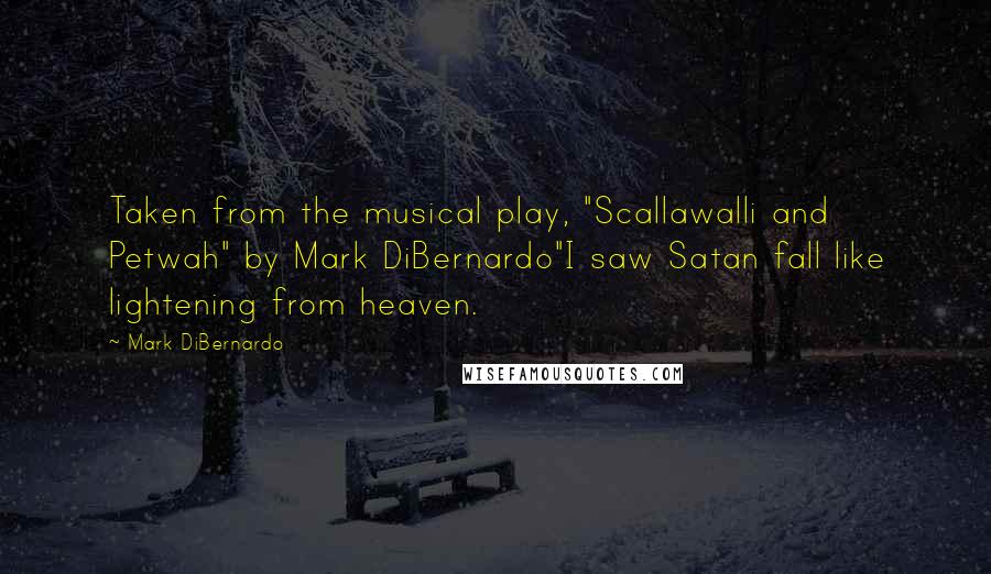 Mark DiBernardo Quotes: Taken from the musical play, "Scallawalli and Petwah" by Mark DiBernardo"I saw Satan fall like lightening from heaven.