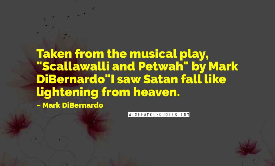 Mark DiBernardo Quotes: Taken from the musical play, "Scallawalli and Petwah" by Mark DiBernardo"I saw Satan fall like lightening from heaven.