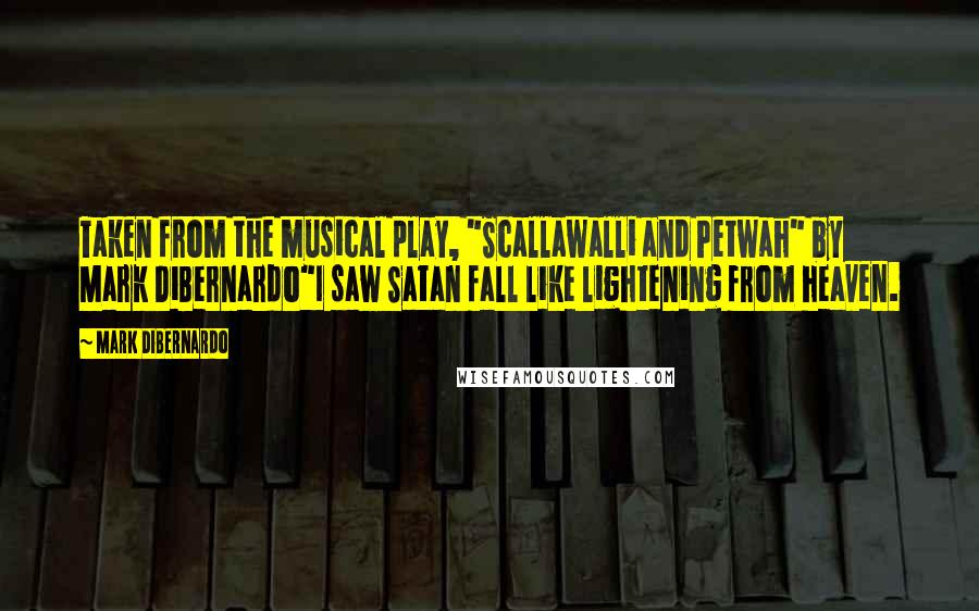 Mark DiBernardo Quotes: Taken from the musical play, "Scallawalli and Petwah" by Mark DiBernardo"I saw Satan fall like lightening from heaven.