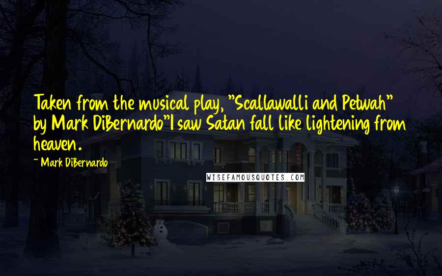 Mark DiBernardo Quotes: Taken from the musical play, "Scallawalli and Petwah" by Mark DiBernardo"I saw Satan fall like lightening from heaven.