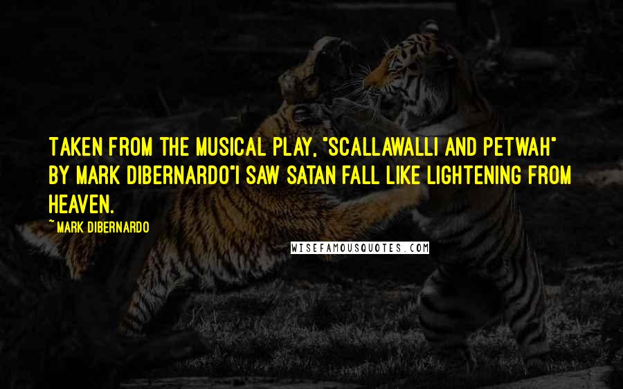 Mark DiBernardo Quotes: Taken from the musical play, "Scallawalli and Petwah" by Mark DiBernardo"I saw Satan fall like lightening from heaven.