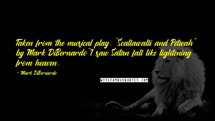 Mark DiBernardo Quotes: Taken from the musical play, "Scallawalli and Petwah" by Mark DiBernardo"I saw Satan fall like lightening from heaven.