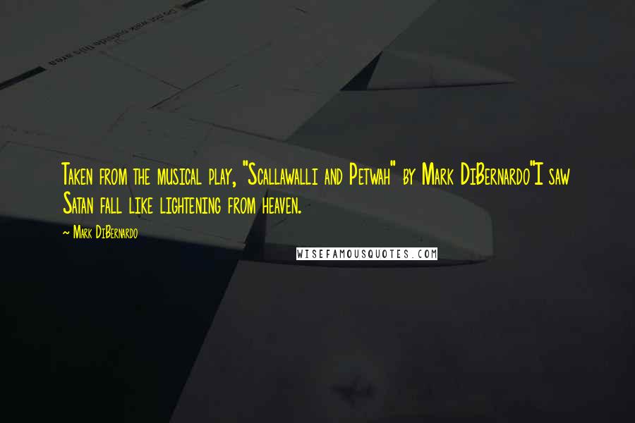 Mark DiBernardo Quotes: Taken from the musical play, "Scallawalli and Petwah" by Mark DiBernardo"I saw Satan fall like lightening from heaven.