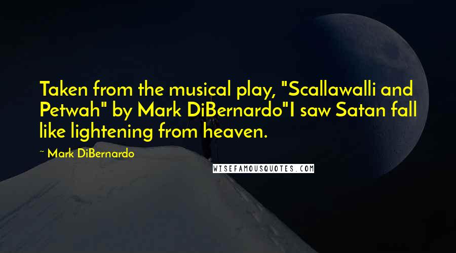 Mark DiBernardo Quotes: Taken from the musical play, "Scallawalli and Petwah" by Mark DiBernardo"I saw Satan fall like lightening from heaven.