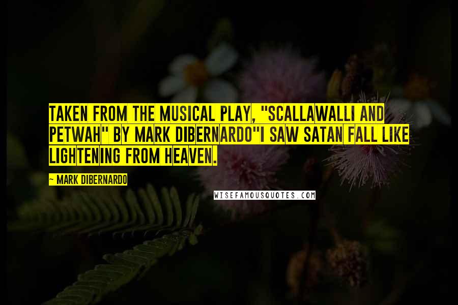 Mark DiBernardo Quotes: Taken from the musical play, "Scallawalli and Petwah" by Mark DiBernardo"I saw Satan fall like lightening from heaven.