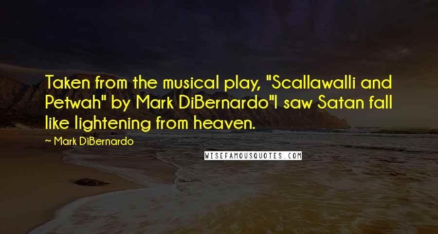 Mark DiBernardo Quotes: Taken from the musical play, "Scallawalli and Petwah" by Mark DiBernardo"I saw Satan fall like lightening from heaven.