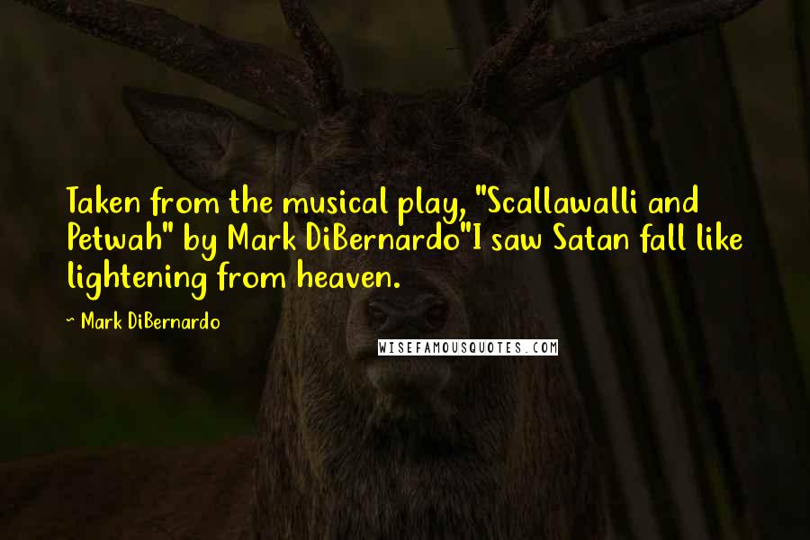 Mark DiBernardo Quotes: Taken from the musical play, "Scallawalli and Petwah" by Mark DiBernardo"I saw Satan fall like lightening from heaven.