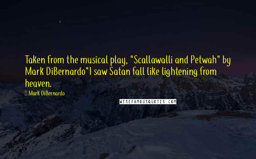 Mark DiBernardo Quotes: Taken from the musical play, "Scallawalli and Petwah" by Mark DiBernardo"I saw Satan fall like lightening from heaven.