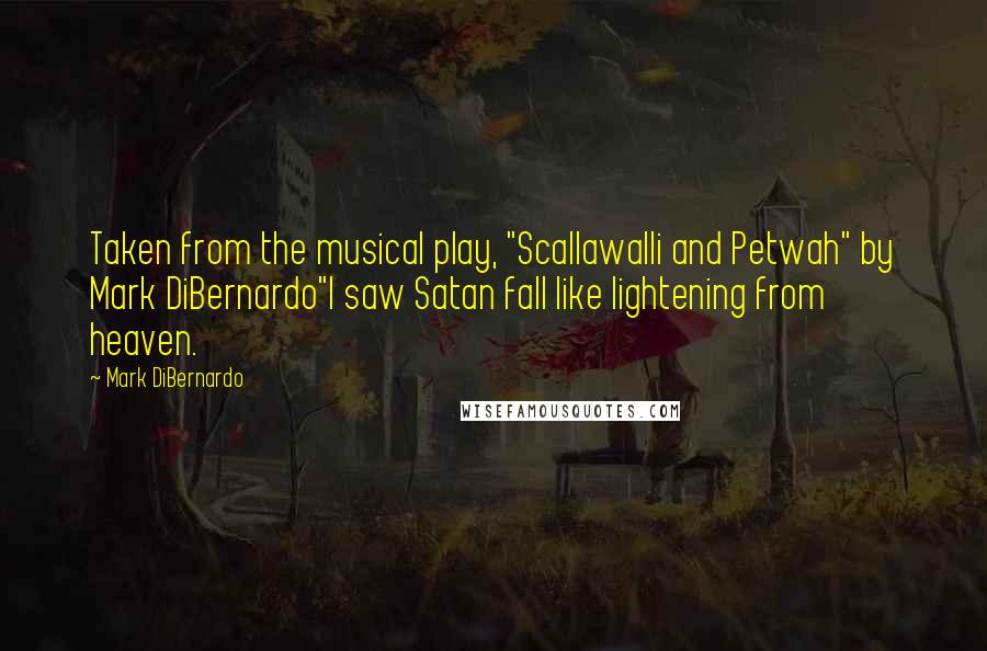 Mark DiBernardo Quotes: Taken from the musical play, "Scallawalli and Petwah" by Mark DiBernardo"I saw Satan fall like lightening from heaven.