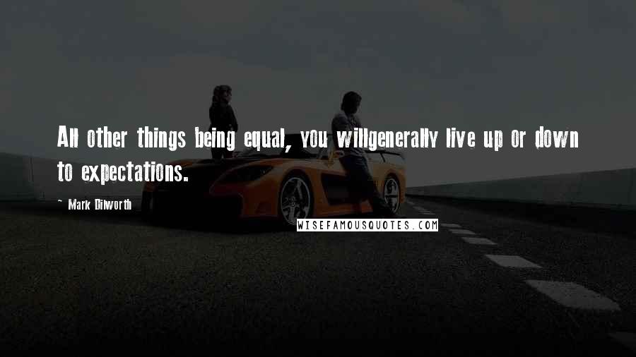 Mark Dilworth Quotes: All other things being equal, you willgenerally live up or down to expectations.