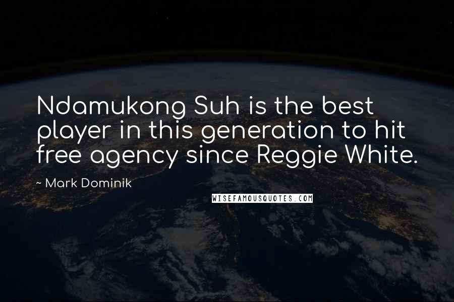 Mark Dominik Quotes: Ndamukong Suh is the best player in this generation to hit free agency since Reggie White.