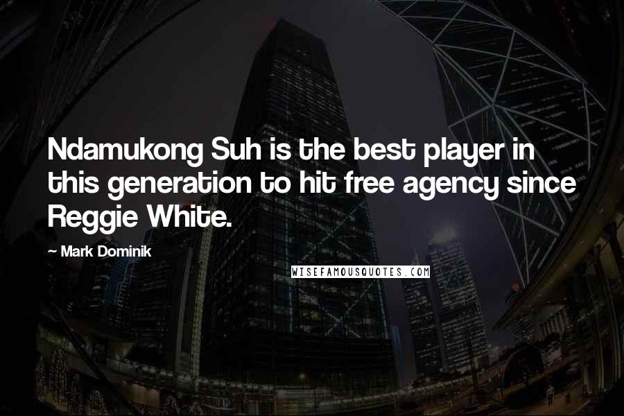 Mark Dominik Quotes: Ndamukong Suh is the best player in this generation to hit free agency since Reggie White.