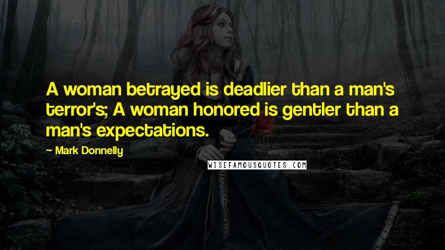 Mark Donnelly Quotes: A woman betrayed is deadlier than a man's terror's; A woman honored is gentler than a man's expectations.