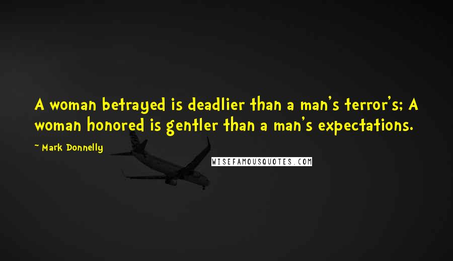 Mark Donnelly Quotes: A woman betrayed is deadlier than a man's terror's; A woman honored is gentler than a man's expectations.