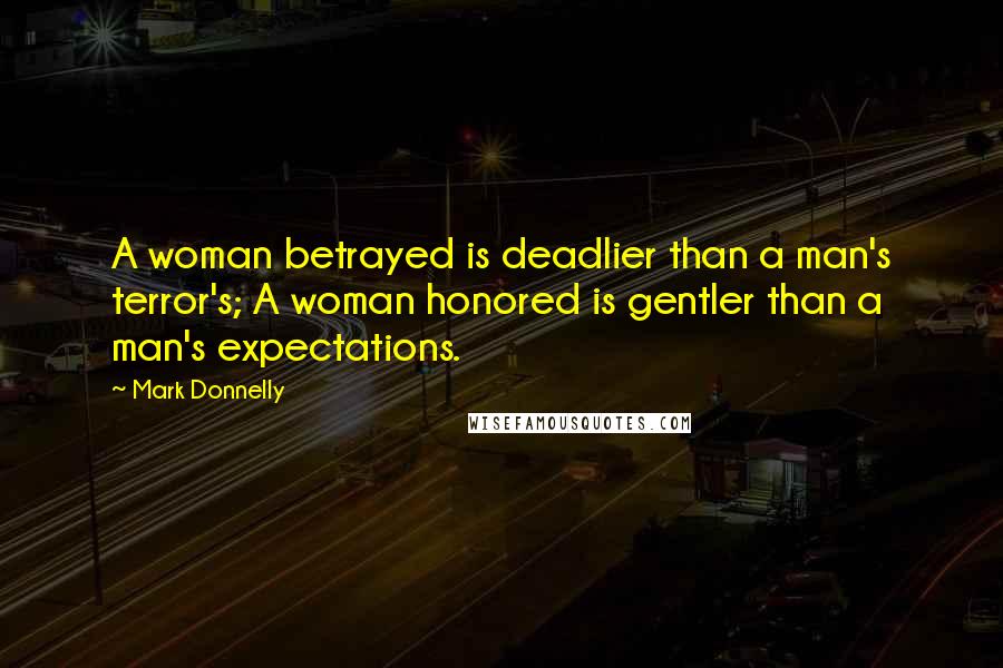 Mark Donnelly Quotes: A woman betrayed is deadlier than a man's terror's; A woman honored is gentler than a man's expectations.