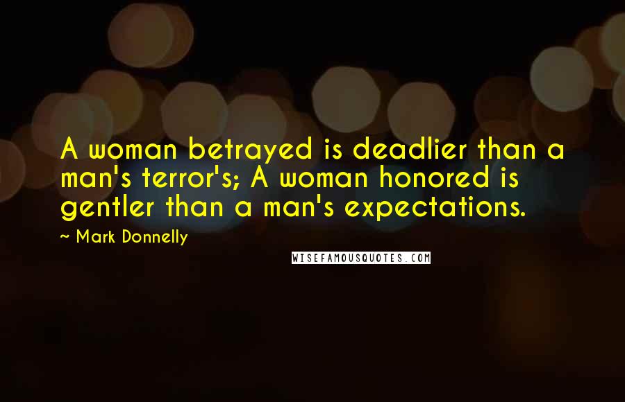 Mark Donnelly Quotes: A woman betrayed is deadlier than a man's terror's; A woman honored is gentler than a man's expectations.