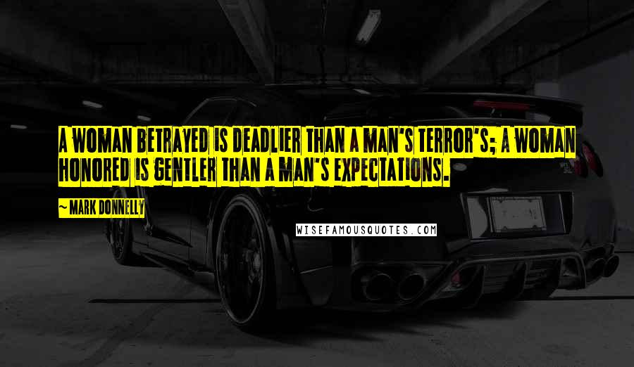 Mark Donnelly Quotes: A woman betrayed is deadlier than a man's terror's; A woman honored is gentler than a man's expectations.