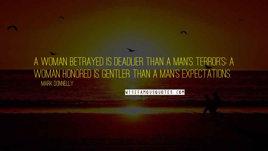 Mark Donnelly Quotes: A woman betrayed is deadlier than a man's terror's; A woman honored is gentler than a man's expectations.