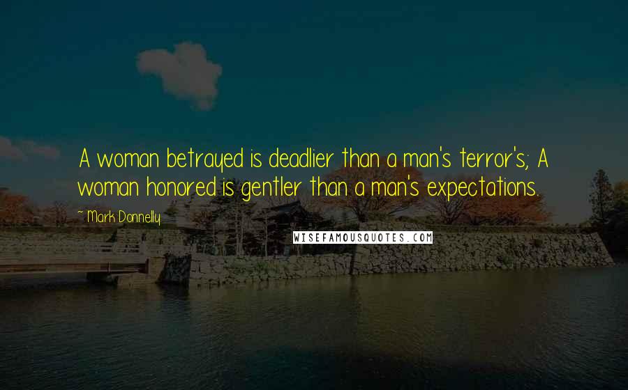 Mark Donnelly Quotes: A woman betrayed is deadlier than a man's terror's; A woman honored is gentler than a man's expectations.