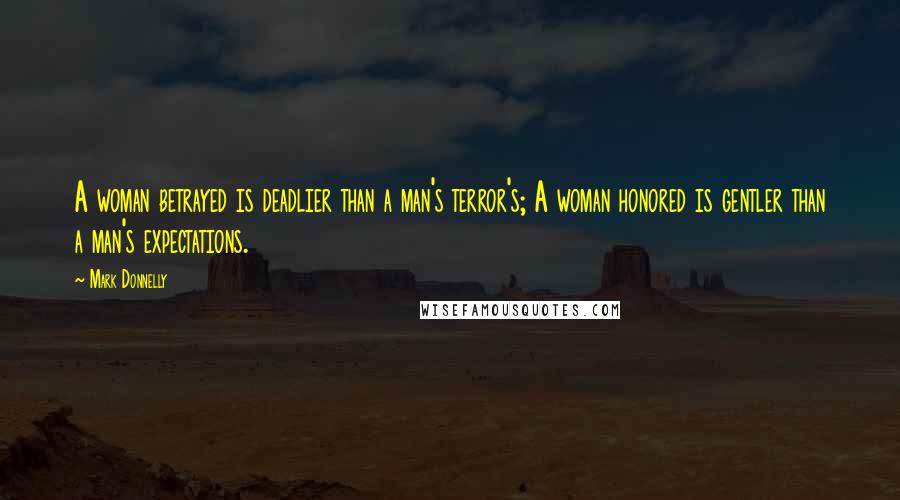 Mark Donnelly Quotes: A woman betrayed is deadlier than a man's terror's; A woman honored is gentler than a man's expectations.