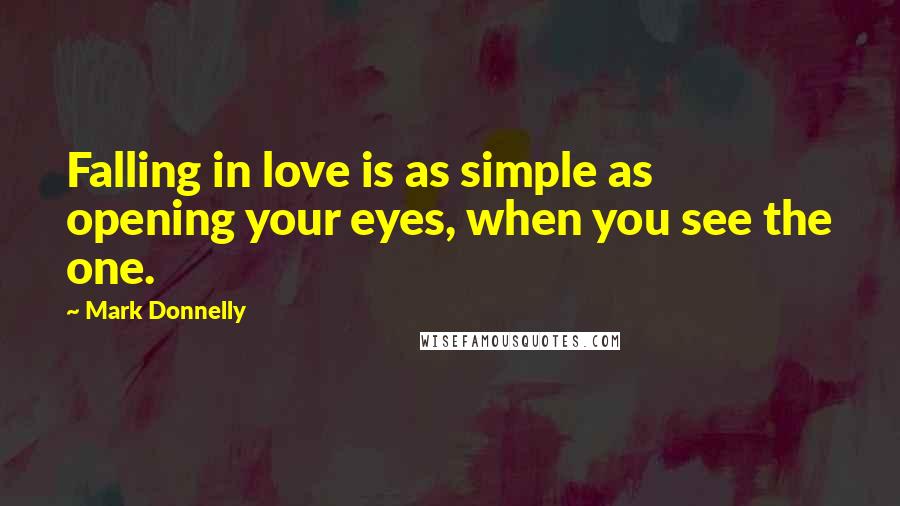 Mark Donnelly Quotes: Falling in love is as simple as opening your eyes, when you see the one.